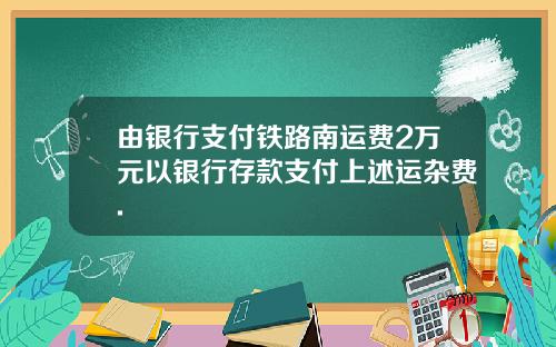 由银行支付铁路南运费2万元以银行存款支付上述运杂费.