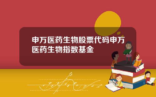 申万医药生物股票代码申万医药生物指数基金