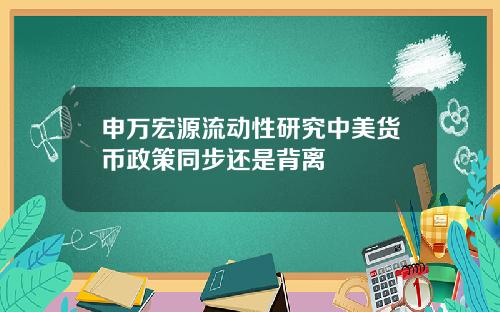 申万宏源流动性研究中美货币政策同步还是背离