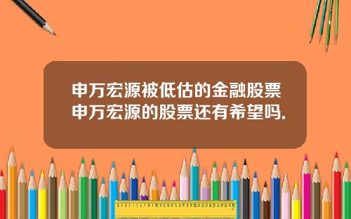 申万宏源被低估的金融股票申万宏源的股票还有希望吗.