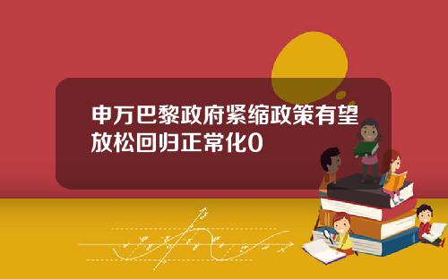 申万巴黎政府紧缩政策有望放松回归正常化0