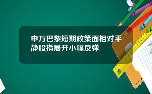 申万巴黎短期政策面相对平静股指展开小幅反弹