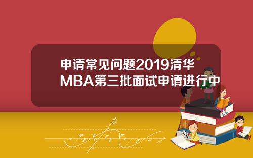 申请常见问题2019清华MBA第三批面试申请进行中