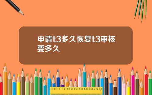 申请t3多久恢复t3审核要多久