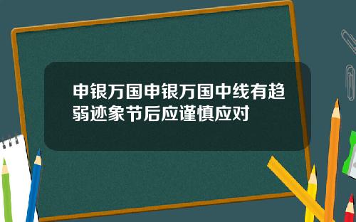 申银万国申银万国中线有趋弱迹象节后应谨慎应对