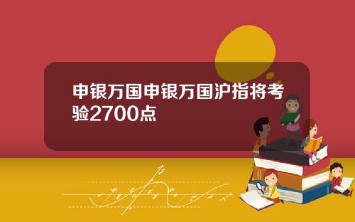 申银万国申银万国沪指将考验2700点