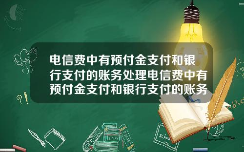 电信费中有预付金支付和银行支付的账务处理电信费中有预付金支付和银行支付的账务处理吗