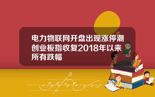 电力物联网开盘出现涨停潮创业板指收复2018年以来所有跌幅