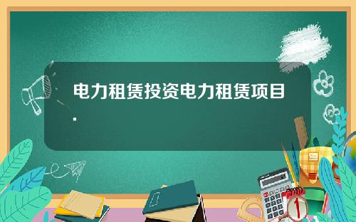 电力租赁投资电力租赁项目.