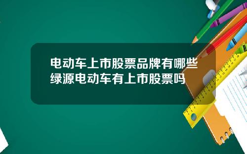 电动车上市股票品牌有哪些绿源电动车有上市股票吗