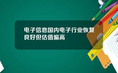 电子信息国内电子行业恢复良好但估值偏高