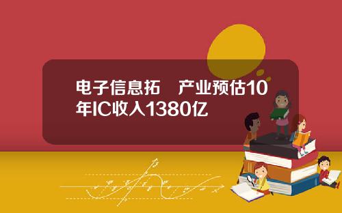 电子信息拓墣产业预估10年IC收入1380亿