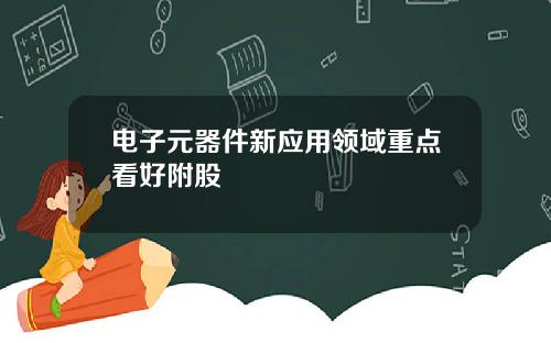 电子元器件新应用领域重点看好附股
