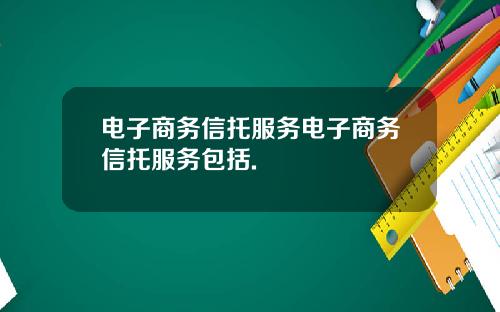 电子商务信托服务电子商务信托服务包括.