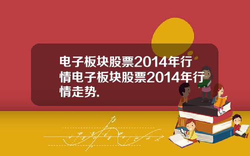 电子板块股票2014年行情电子板块股票2014年行情走势.