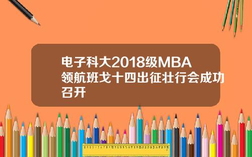 电子科大2018级MBA领航班戈十四出征壮行会成功召开