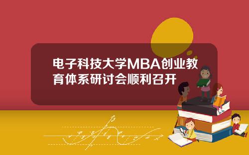 电子科技大学MBA创业教育体系研讨会顺利召开