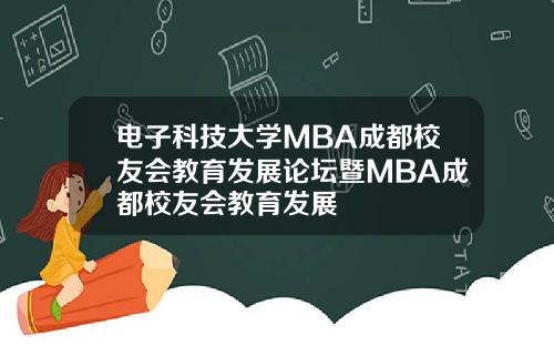 电子科技大学MBA成都校友会教育发展论坛暨MBA成都校友会教育发展