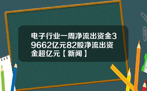 电子行业一周净流出资金39662亿元82股净流出资金超亿元【新闻】
