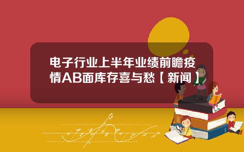电子行业上半年业绩前瞻疫情AB面库存喜与愁【新闻】