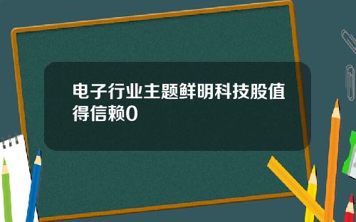 电子行业主题鲜明科技股值得信赖0