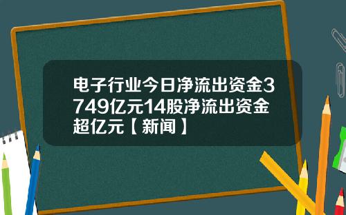 电子行业今日净流出资金3749亿元14股净流出资金超亿元【新闻】