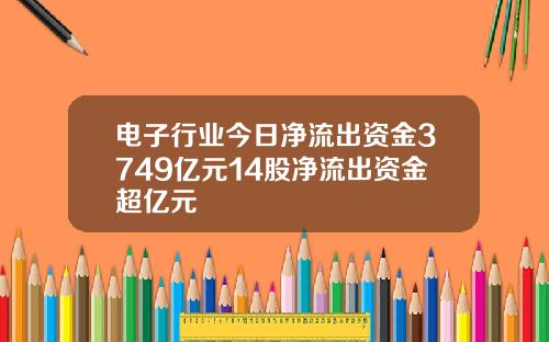 电子行业今日净流出资金3749亿元14股净流出资金超亿元