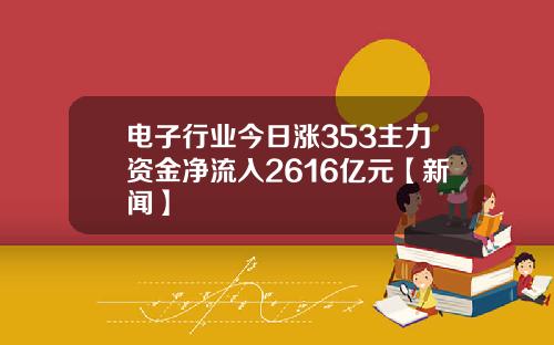 电子行业今日涨353主力资金净流入2616亿元【新闻】