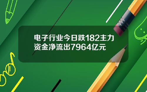 电子行业今日跌182主力资金净流出7964亿元