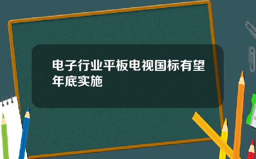 电子行业平板电视国标有望年底实施