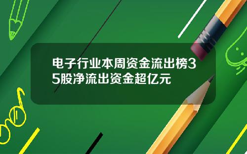 电子行业本周资金流出榜35股净流出资金超亿元