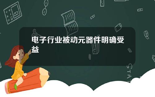 电子行业被动元器件明确受益