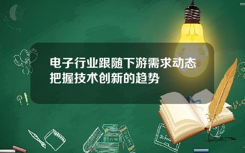 电子行业跟随下游需求动态把握技术创新的趋势