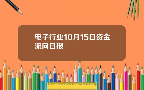 电子行业10月15日资金流向日报