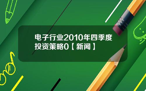 电子行业2010年四季度投资策略0【新闻】