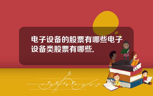 电子设备的股票有哪些电子设备类股票有哪些.