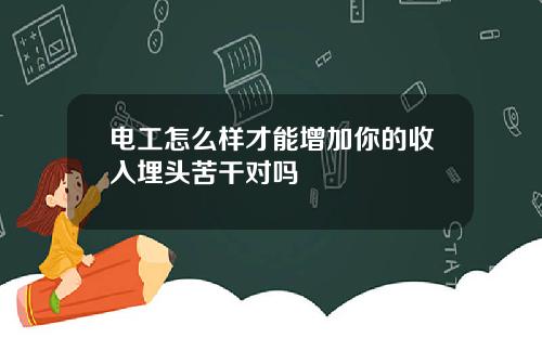 电工怎么样才能增加你的收入埋头苦干对吗