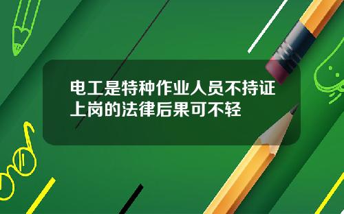 电工是特种作业人员不持证上岗的法律后果可不轻