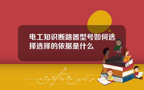 电工知识断路器型号如何选择选择的依据是什么