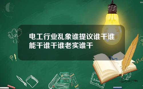 电工行业乱象谁提议谁干谁能干谁干谁老实谁干