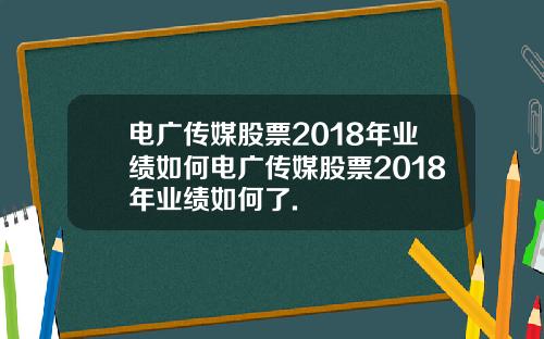 电广传媒股票2018年业绩如何电广传媒股票2018年业绩如何了.
