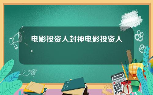 电影投资人封神电影投资人.