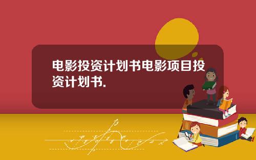 电影投资计划书电影项目投资计划书.