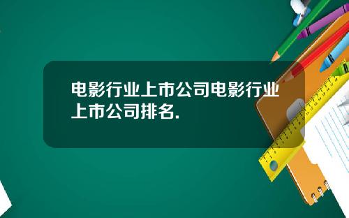 电影行业上市公司电影行业上市公司排名.