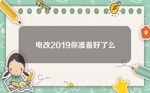 电改2019你准备好了么