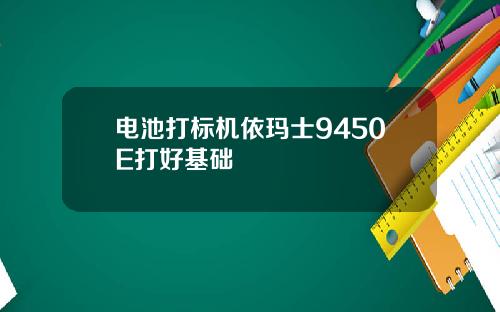 电池打标机依玛士9450E打好基础