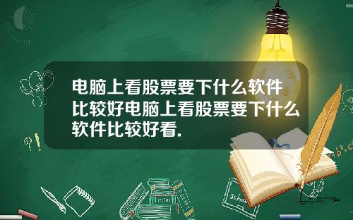 电脑上看股票要下什么软件比较好电脑上看股票要下什么软件比较好看.