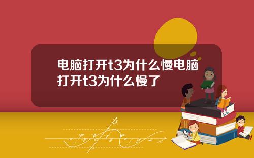 电脑打开t3为什么慢电脑打开t3为什么慢了
