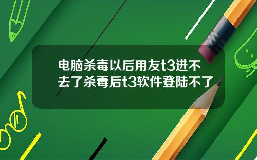 电脑杀毒以后用友t3进不去了杀毒后t3软件登陆不了
