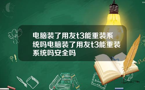 电脑装了用友t3能重装系统吗电脑装了用友t3能重装系统吗安全吗